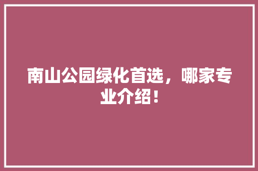 南山公园绿化首选，哪家专业介绍！
