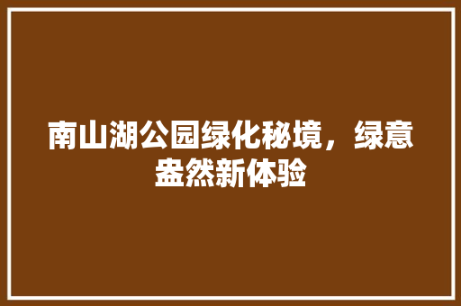 南山湖公园绿化秘境，绿意盎然新体验