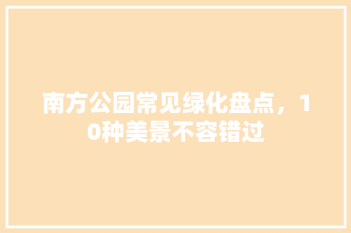 南方公园常见绿化盘点，10种美景不容错过