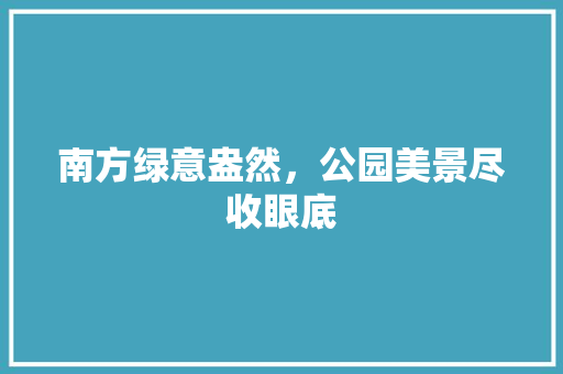 南方绿意盎然，公园美景尽收眼底