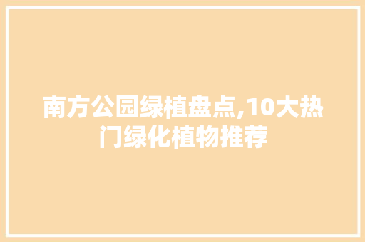 南方公园绿植盘点,10大热门绿化植物推荐