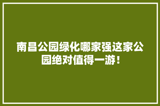 南昌公园绿化哪家强这家公园绝对值得一游！