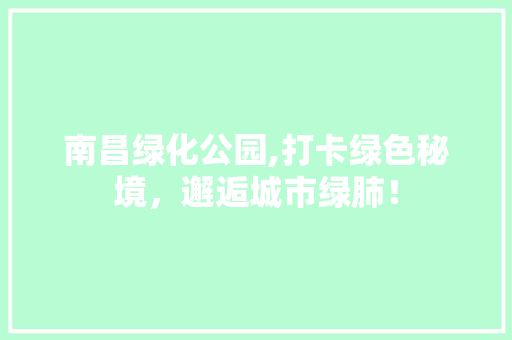 南昌绿化公园,打卡绿色秘境，邂逅城市绿肺！