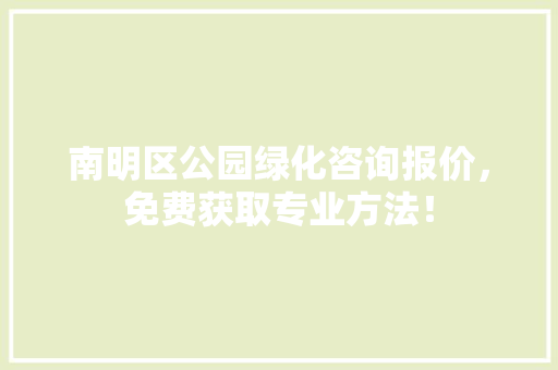 南明区公园绿化咨询报价，免费获取专业方法！