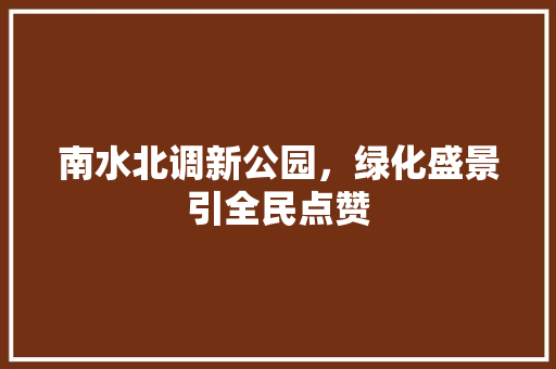 南水北调新公园，绿化盛景引全民点赞