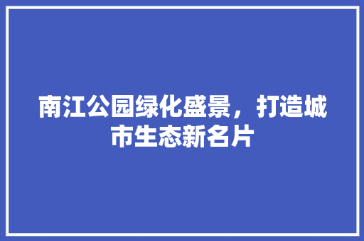 南江公园绿化盛景，打造城市生态新名片