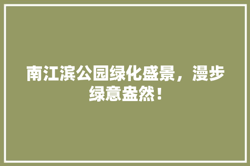 南江滨公园绿化盛景，漫步绿意盎然！