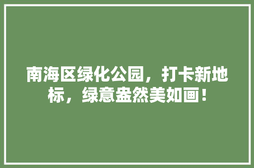 南海区绿化公园，打卡新地标，绿意盎然美如画！