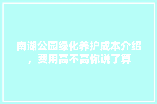 南湖公园绿化养护成本介绍，费用高不高你说了算