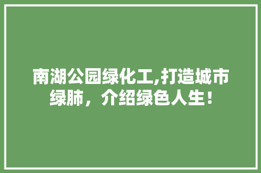 南湖公园绿化工,打造城市绿肺，介绍绿色人生！