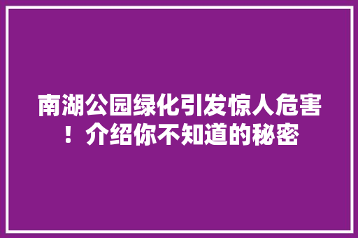 南湖公园绿化引发惊人危害！介绍你不知道的秘密
