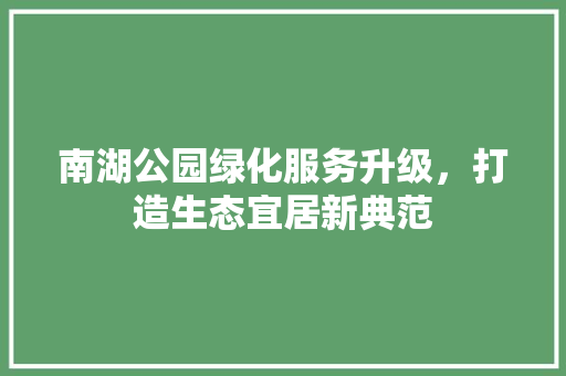 南湖公园绿化服务升级，打造生态宜居新典范