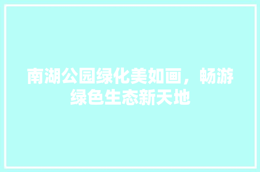 南湖公园绿化美如画，畅游绿色生态新天地