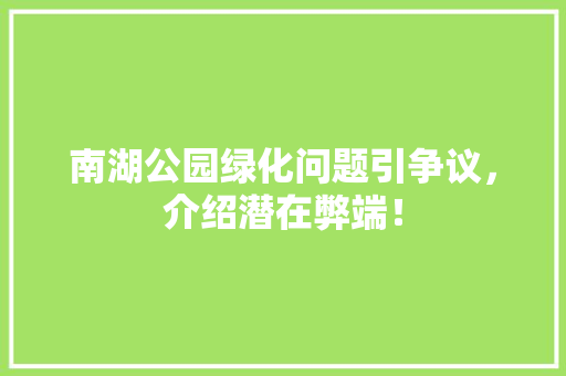 南湖公园绿化问题引争议，介绍潜在弊端！