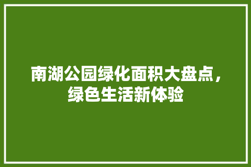 南湖公园绿化面积大盘点，绿色生活新体验