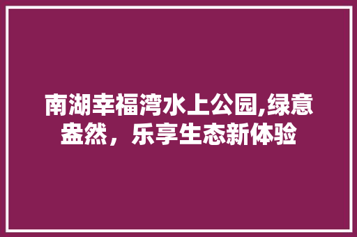 南湖幸福湾水上公园,绿意盎然，乐享生态新体验