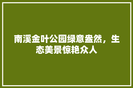 南溪金叶公园绿意盎然，生态美景惊艳众人