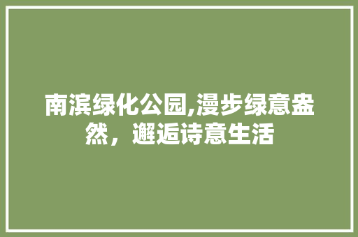 南滨绿化公园,漫步绿意盎然，邂逅诗意生活