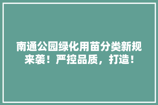 南通公园绿化用苗分类新规来袭！严控品质，打造！