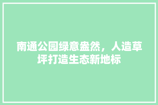 南通公园绿意盎然，人造草坪打造生态新地标