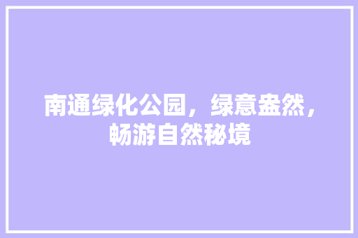 南通绿化公园，绿意盎然，畅游自然秘境