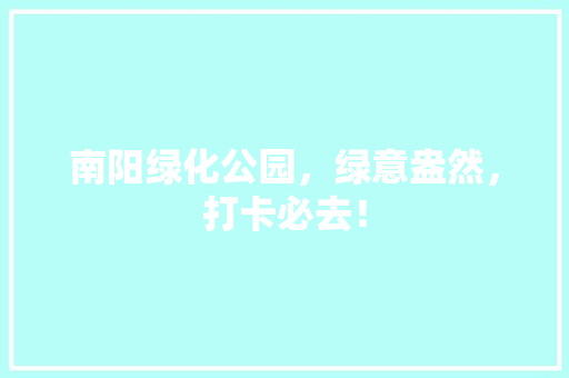 南阳绿化公园，绿意盎然，打卡必去！