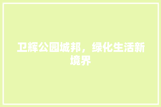 卫辉公园城邦，绿化生活新境界