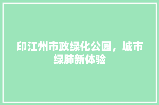 印江州市政绿化公园，城市绿肺新体验