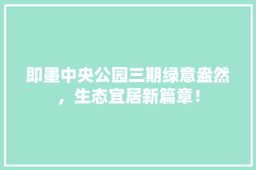 即墨中央公园三期绿意盎然，生态宜居新篇章！