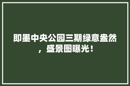 即墨中央公园三期绿意盎然，盛景图曝光！