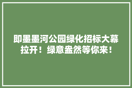 即墨墨河公园绿化招标大幕拉开！绿意盎然等你来！
