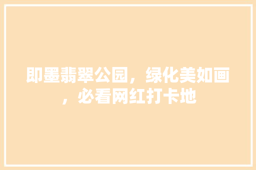 即墨翡翠公园，绿化美如画，必看网红打卡地