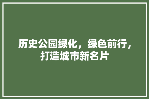 历史公园绿化，绿色前行，打造城市新名片