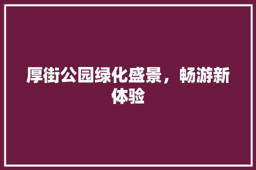 厚街公园绿化盛景，畅游新体验