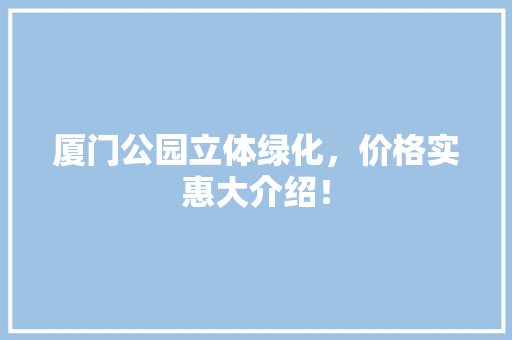 厦门公园立体绿化，价格实惠大介绍！