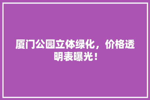 厦门公园立体绿化，价格透明表曝光！