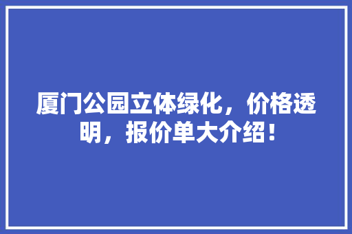 厦门公园立体绿化，价格透明，报价单大介绍！