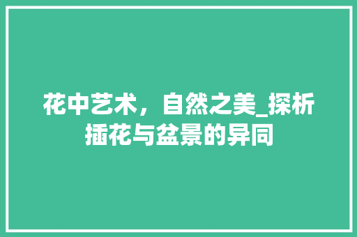 花中艺术，自然之美_探析插花与盆景的异同 有机育苗