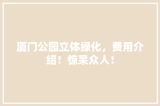 厦门公园立体绿化，费用介绍！惊呆众人！
