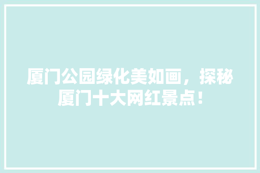 厦门公园绿化美如画，探秘厦门十大网红景点！