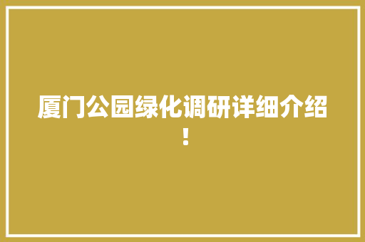 厦门公园绿化调研详细介绍！