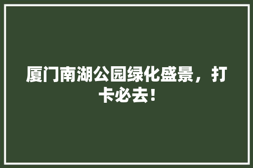 厦门南湖公园绿化盛景，打卡必去！