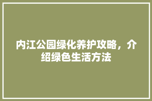 内江公园绿化养护攻略，介绍绿色生活方法