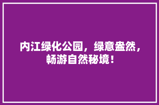 内江绿化公园，绿意盎然，畅游自然秘境！