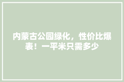 内蒙古公园绿化，性价比爆表！一平米只需多少