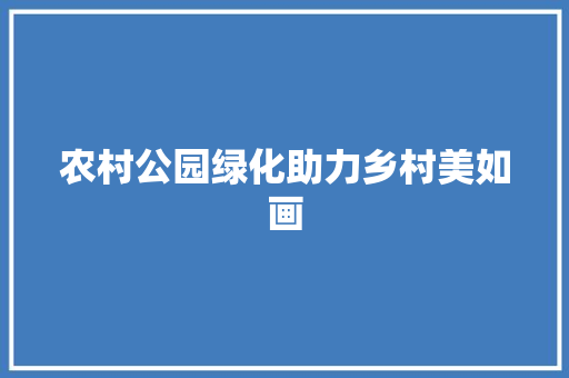 农村公园绿化助力乡村美如画