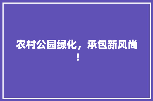 农村公园绿化，承包新风尚！