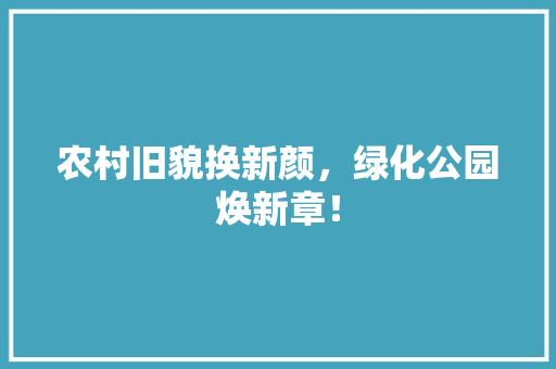 农村旧貌换新颜，绿化公园焕新章！