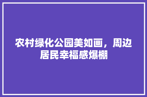 农村绿化公园美如画，周边居民幸福感爆棚
