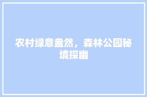 农村绿意盎然，森林公园秘境探幽